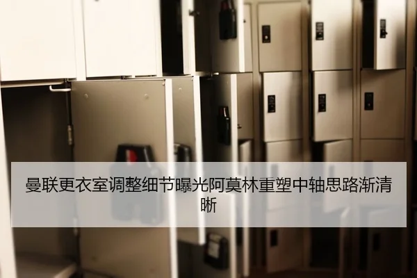 曼联更衣室调整细节曝光阿莫林重塑中轴思路渐清晰